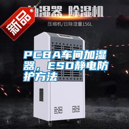 PCBA車間加濕器，ESD靜電防護方法