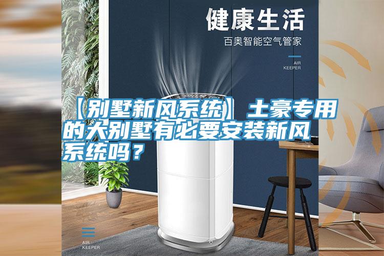 【別墅新風係統】土豪專用的大別墅有必要安裝新風係統嗎？
