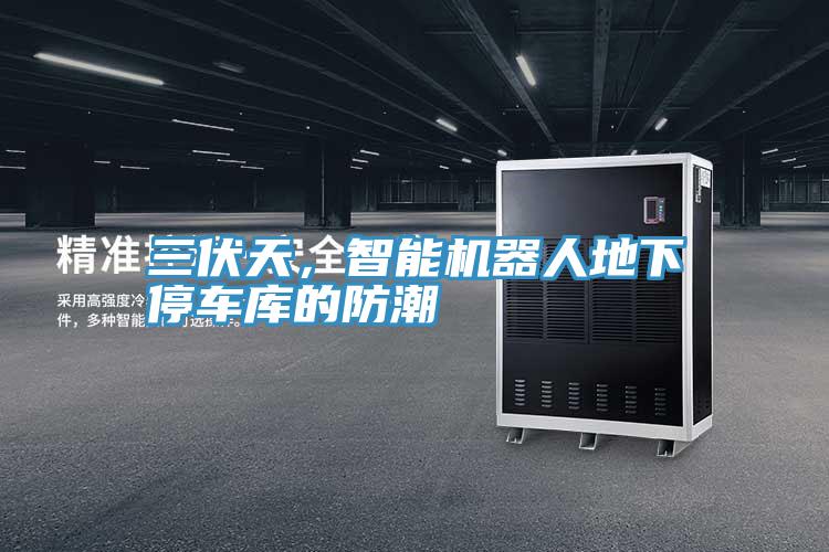 三伏天，智能機器人地下停車庫的防潮