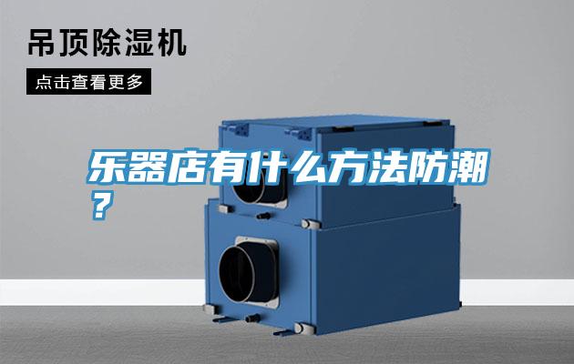 樂器店有什麽方法防潮？