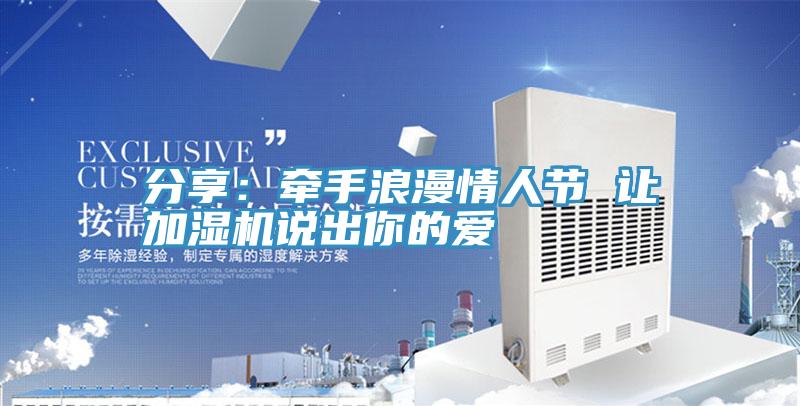 分享：牽手浪漫情人節 讓加濕機說出你的愛