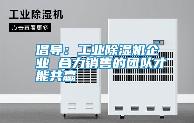 倡導：工業好色先生在线播放企業 合力銷售的團隊才能共贏