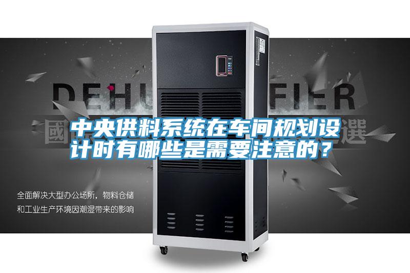 中央供料係統在車間規劃設計時有哪些是需要注意的？