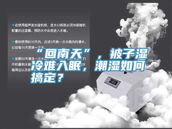 “回南天”，被子濕冷難入眠，潮濕如何搞定？