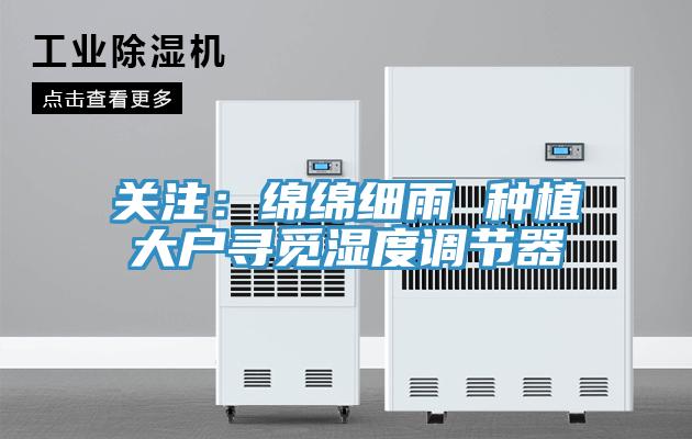 關注：綿綿細雨 種植大戶尋覓濕度調節器