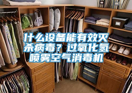 什麽設備能有效滅殺病毒？過氧化氫噴霧空氣消毒機