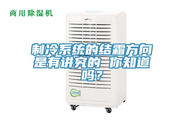 製冷係統的結霜方向是有講究的 你知道嗎？