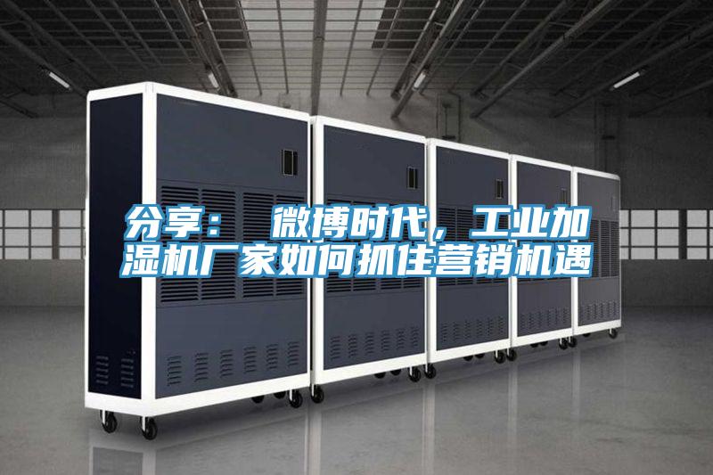 分享： 微博時代，工業加濕機廠家如何抓住營銷機遇