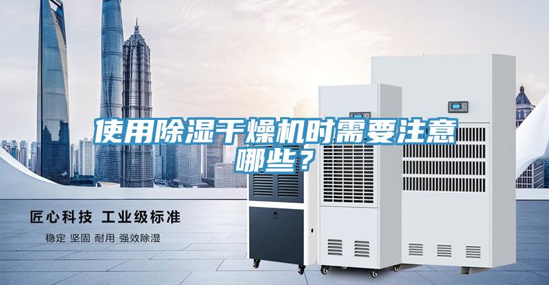 使用除濕幹燥機時需要注意哪些？