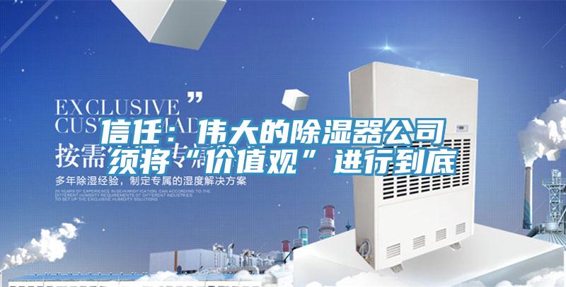 信任：偉大的除濕器公司 須將“價值觀”進行到底