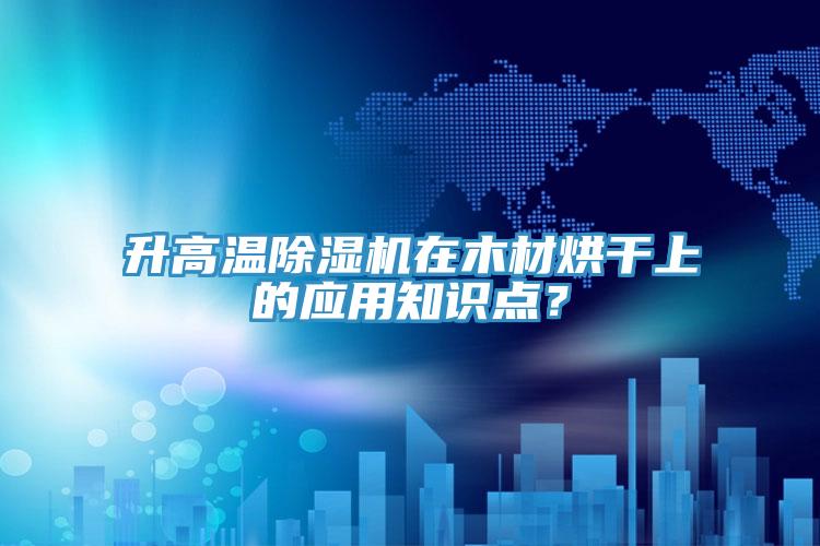 升高溫好色先生在线播放在木材烘幹上的應用知識點？