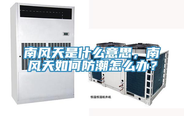 南風天是什麽意思，南風天如何防潮怎麽辦？