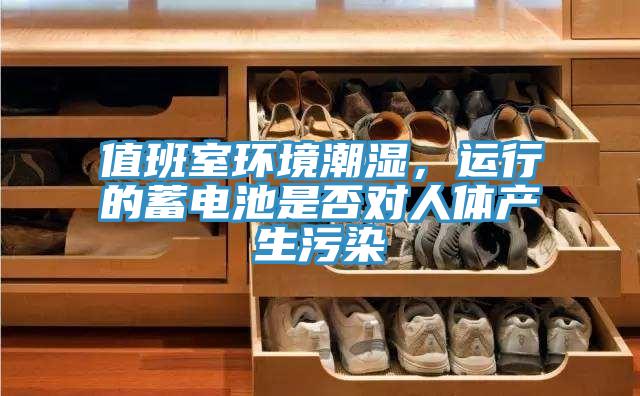 值班室環境潮濕，運行的蓄電池是否對人體產生汙染