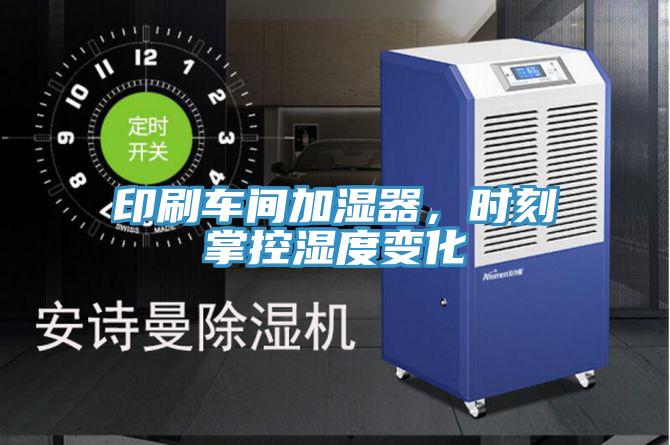印刷車間加濕器，時刻掌控濕度變化