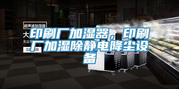 印刷廠加濕器，印刷廠加濕除靜電降塵設備