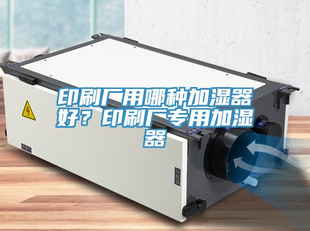印刷廠用哪種加濕器好？印刷廠專用加濕器