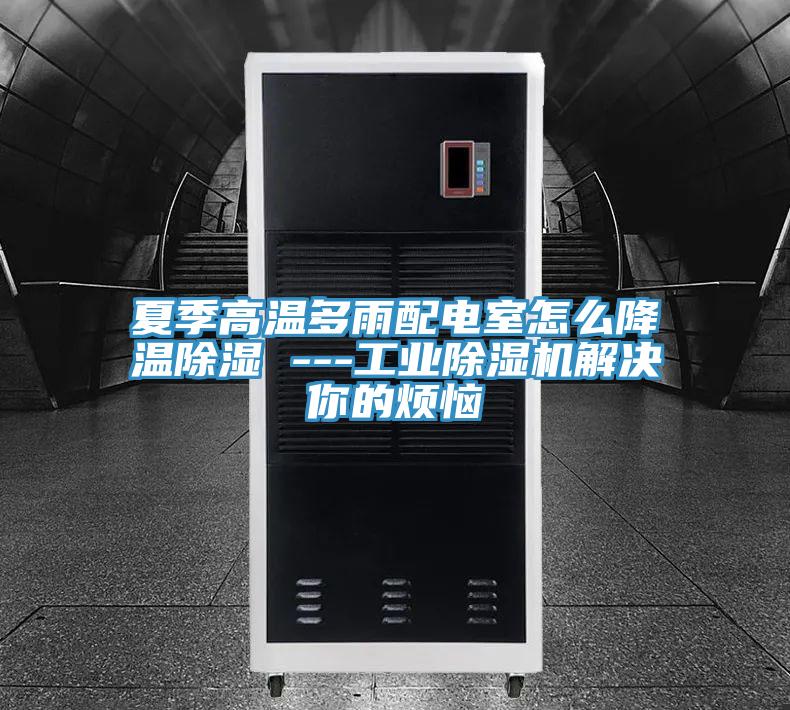夏季高溫多雨配電室怎麽降溫除濕 ---工業好色先生在线播放解決你的煩惱