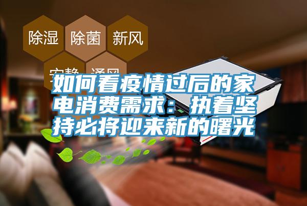 如何看疫情過後的家電消費需求：執著堅持必將迎來新的曙光