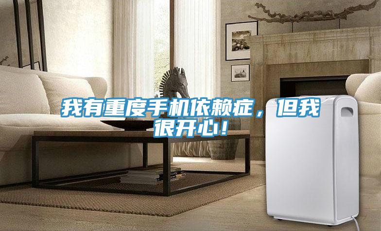 我有重度手機依賴症，但我很開心！