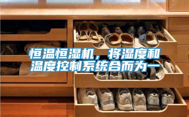 恒溫恒濕機，將濕度和溫度控製係統合而為一