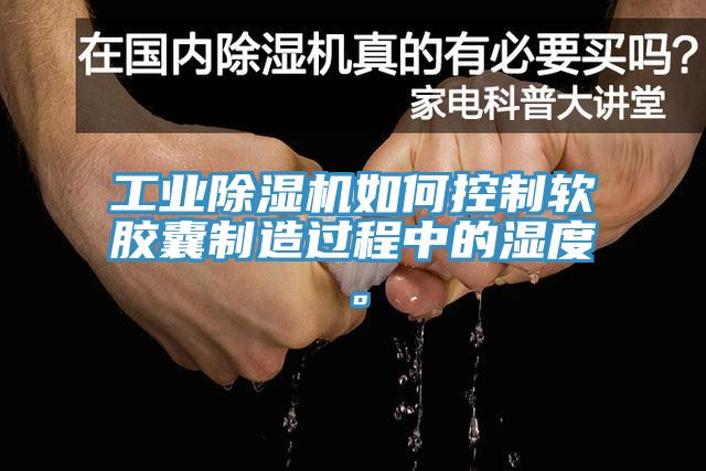 工業好色先生在线播放如何控製軟膠囊製造過程中的濕度。