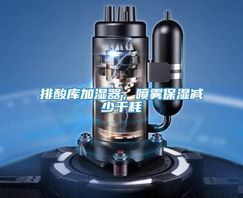 排酸庫加濕器，噴霧保濕減少幹耗