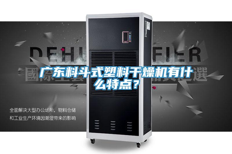 廣東料鬥式塑料幹燥機有什麽特點？