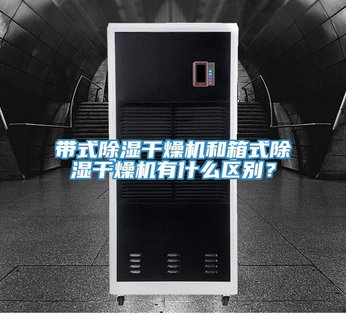 帶式除濕幹燥機和箱式除濕幹燥機有什麽區別？