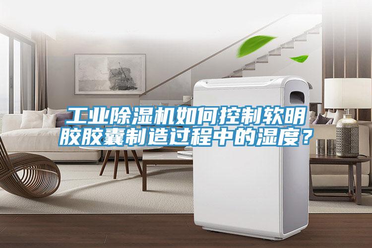 工業好色先生在线播放如何控製軟明膠膠囊製造過程中的濕度？