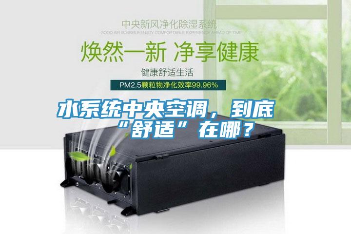 水係統中央空調，到底“舒適”在哪？