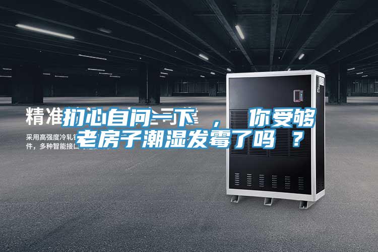 捫心自問一下 ， 你受夠老房子潮濕發黴了嗎 ？