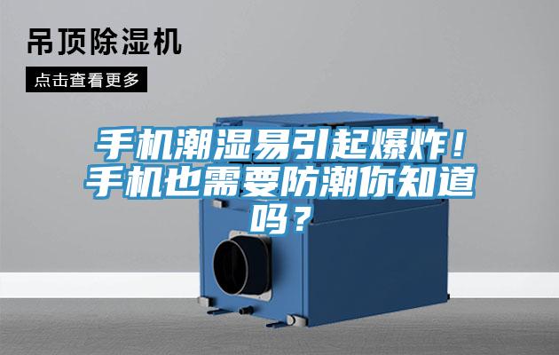手機潮濕易引起爆炸！手機也需要防潮你知道嗎？
