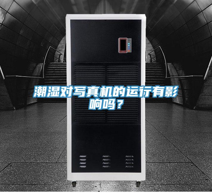 潮濕對寫真機的運行有影響嗎？