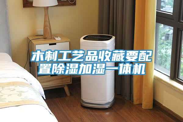 木製工藝品收藏要配置除濕加濕一體機