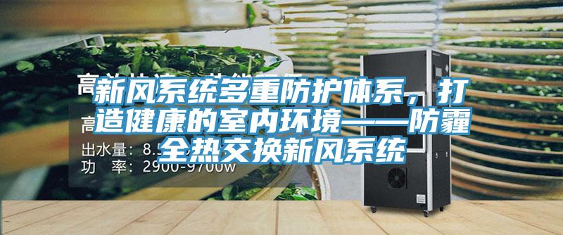 新風係統多重防護體係，打造健康的室內環境——防霾全熱交換新風係統
