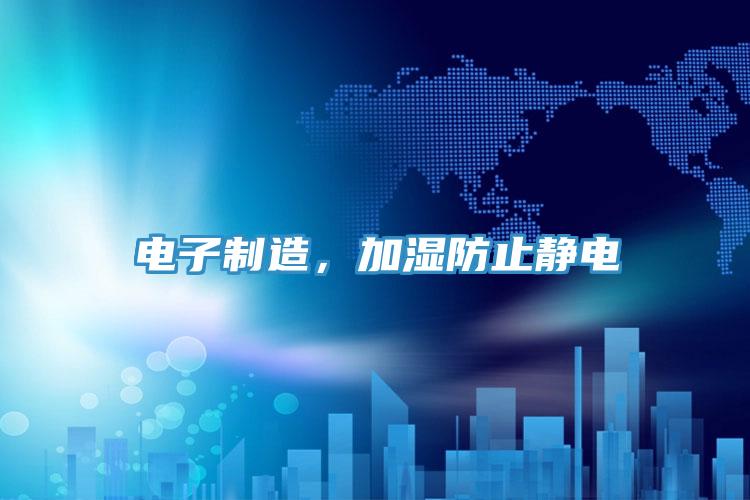 電子製造，加濕防止靜電
