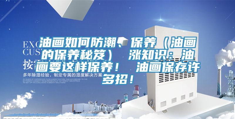 油畫如何防潮、保養（油畫的保養秘笈） 漲知識：油畫要這樣保養！ 油畫保存許多招！