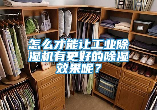 怎麽才能讓工業好色先生在线播放有更好的除濕效果呢？