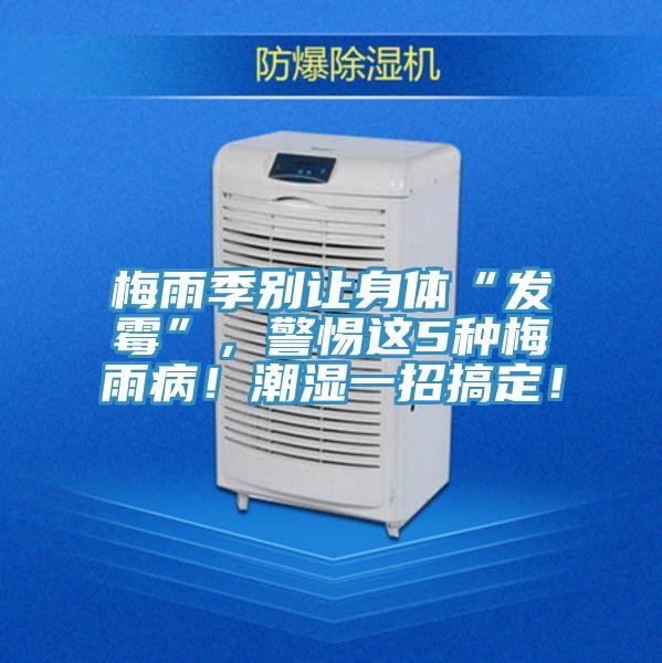 梅雨季別讓身體“發黴”，警惕這5種梅雨病！潮濕一招搞定！