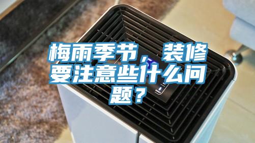 梅雨季節，裝修要注意些什麽問題？