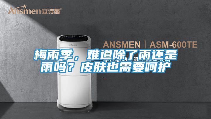 梅雨季，難道除了雨還是雨嗎？皮膚也需要嗬護