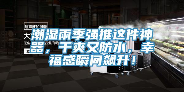 潮濕雨季強推這件神器，幹爽又防水，幸福感瞬間飆升！