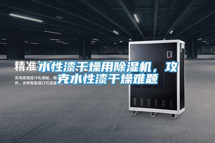 水性漆幹燥用好色先生在线播放，攻克水性漆幹燥難題