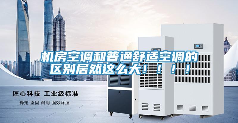 機房空調和普通舒適空調的區別居然這麽大！！！！