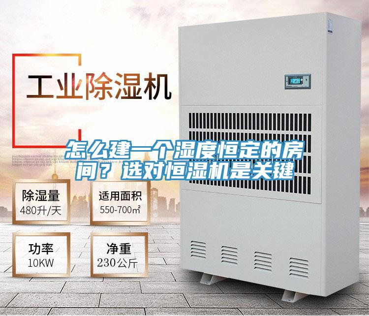 怎麽建一個濕度恒定的房間？選對恒濕機是關鍵