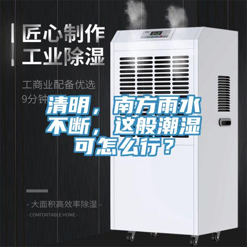 清明，南方雨水不斷，這般潮濕可怎麽行？