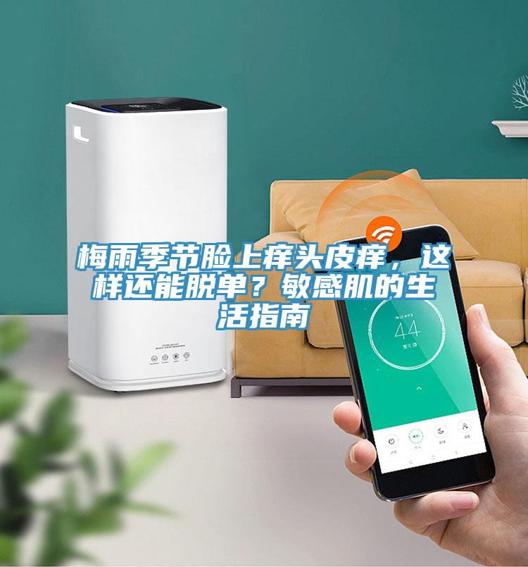 梅雨季節臉上癢頭皮癢，這樣還能脫單？敏感肌的生活指南