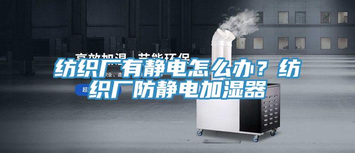 紡織廠有靜電怎麽辦？紡織廠防靜電加濕器