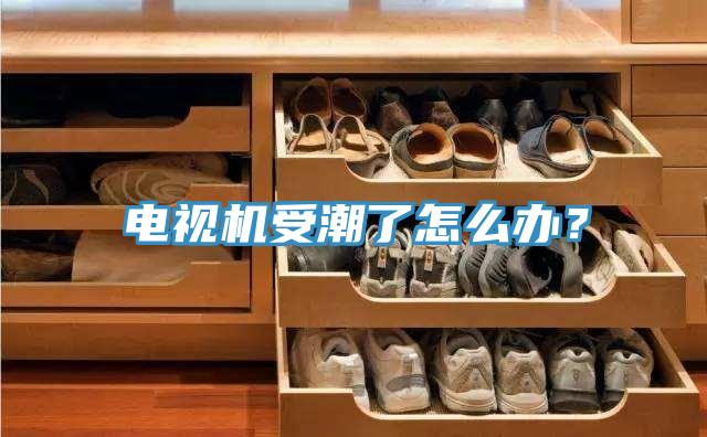 電視機受潮了怎麽辦？