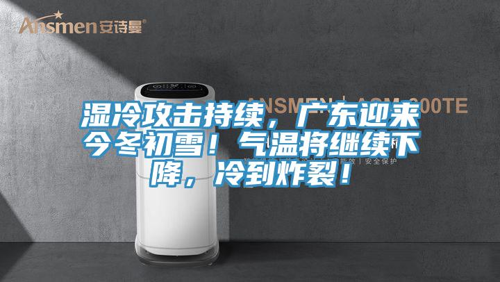 濕冷攻擊持續，廣東迎來今冬初雪！氣溫將繼續下降，冷到炸裂！